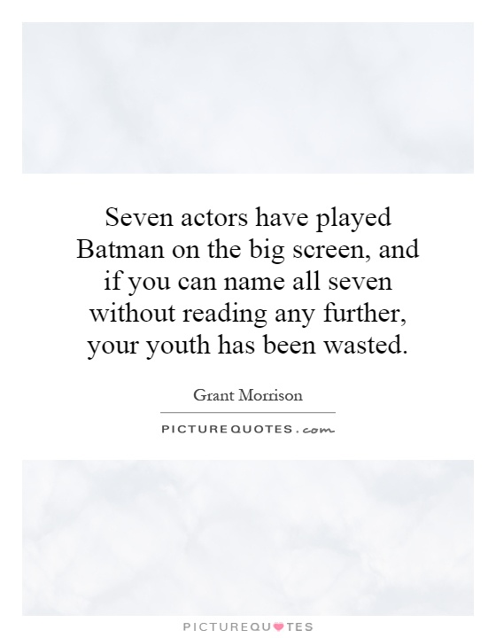 Seven actors have played Batman on the big screen, and if you can name all seven without reading any further, your youth has been wasted Picture Quote #1