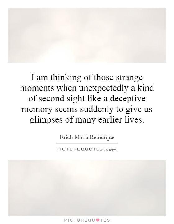 I am thinking of those strange moments when unexpectedly a kind of second sight like a deceptive memory seems suddenly to give us glimpses of many earlier lives Picture Quote #1