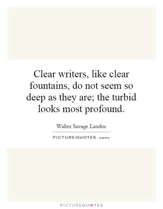 Clear writers, like clear fountains, do not seem so deep as they are; the turbid looks most profound Picture Quote #1
