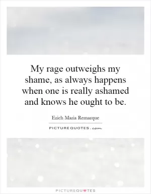 My rage outweighs my shame, as always happens when one is really ashamed and knows he ought to be Picture Quote #1
