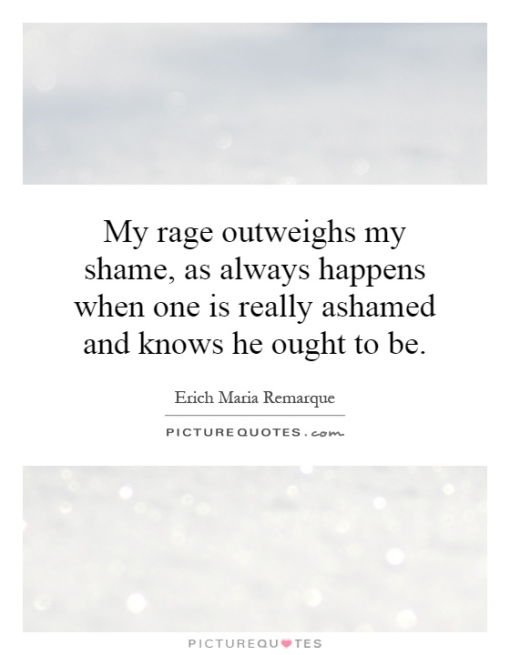 My rage outweighs my shame, as always happens when one is really ashamed and knows he ought to be Picture Quote #1