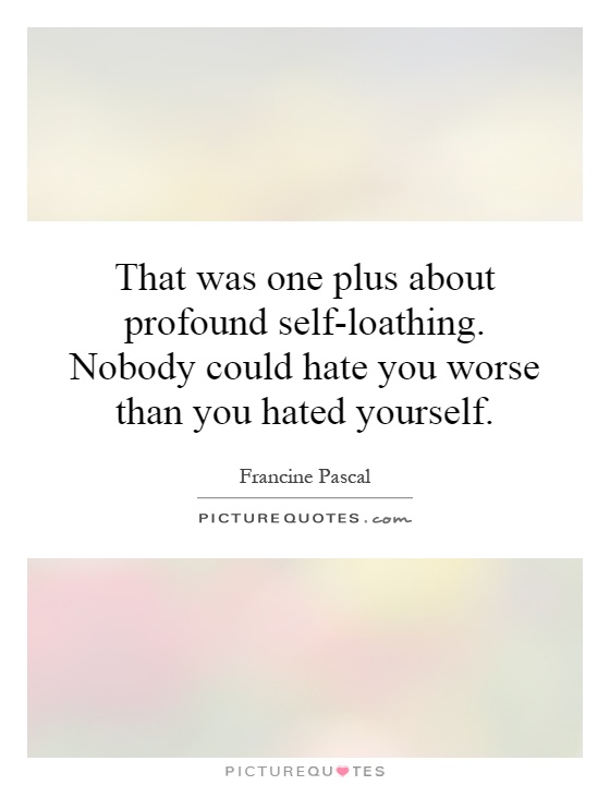 That was one plus about profound self-loathing. Nobody could hate you worse than you hated yourself Picture Quote #1