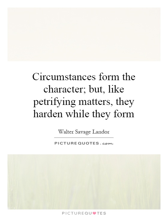 Circumstances form the character; but, like petrifying matters, they harden while they form Picture Quote #1