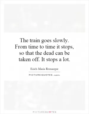 The train goes slowly. From time to time it stops, so that the dead can be taken off. It stops a lot Picture Quote #1