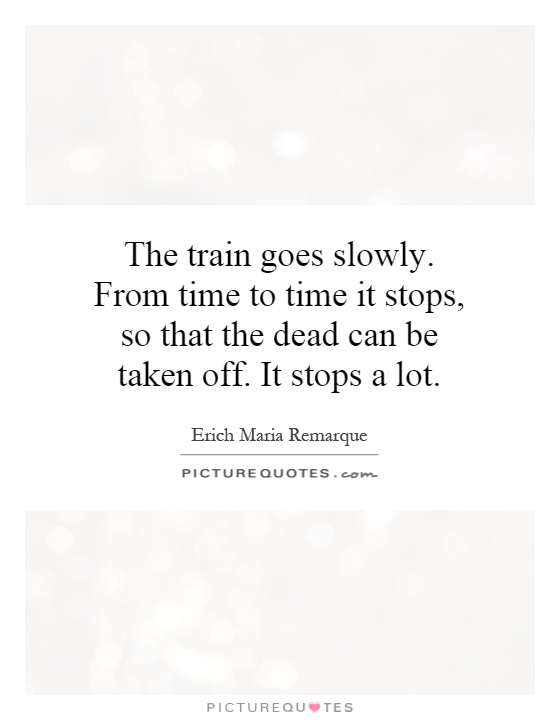 The train goes slowly. From time to time it stops, so that the dead can be taken off. It stops a lot Picture Quote #1