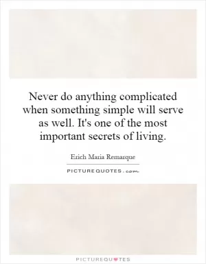 Never do anything complicated when something simple will serve as well. It's one of the most important secrets of living Picture Quote #1