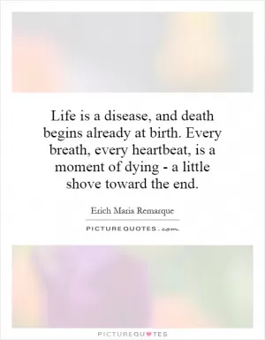 Life is a disease, and death begins already at birth. Every breath, every heartbeat, is a moment of dying - a little shove toward the end Picture Quote #1