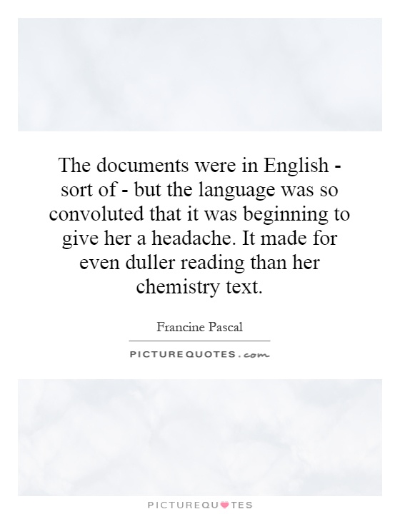 The documents were in English - sort of - but the language was so convoluted that it was beginning to give her a headache. It made for even duller reading than her chemistry text Picture Quote #1