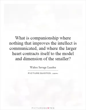 What is companionship where nothing that improves the intellect is communicated, and where the larger heart contracts itself to the model and dimension of the smaller? Picture Quote #1