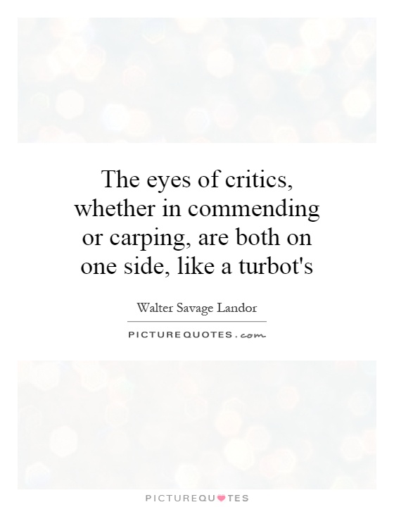 The eyes of critics, whether in commending or carping, are both on one side, like a turbot's Picture Quote #1
