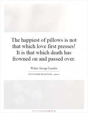 The happiest of pillows is not that which love first presses! It is that which death has frowned on and passed over Picture Quote #1