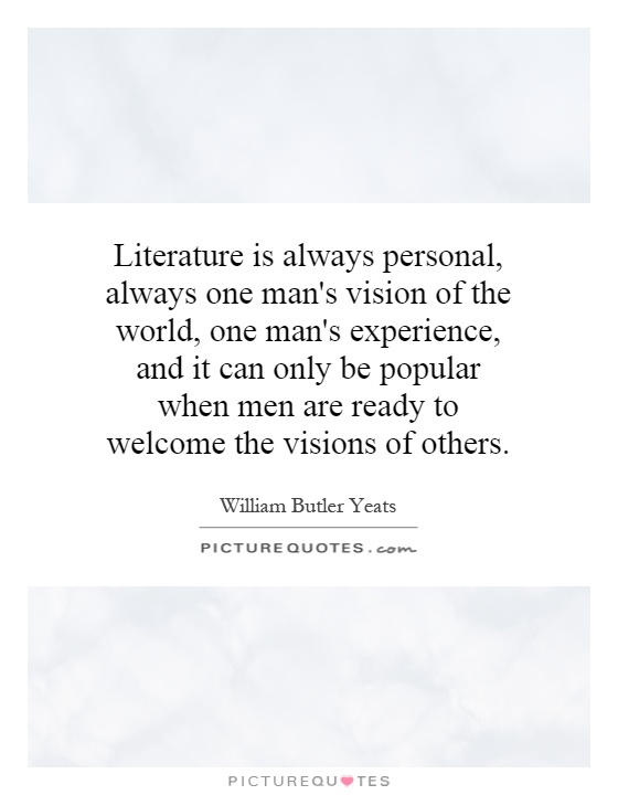 Literature is always personal, always one man's vision of the world, one man's experience, and it can only be popular when men are ready to welcome the visions of others Picture Quote #1
