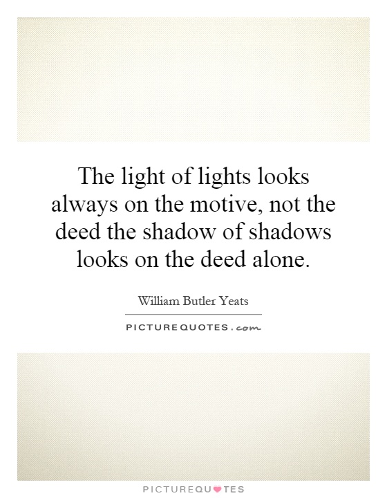 The light of lights looks always on the motive, not the deed the shadow of shadows looks on the deed alone Picture Quote #1