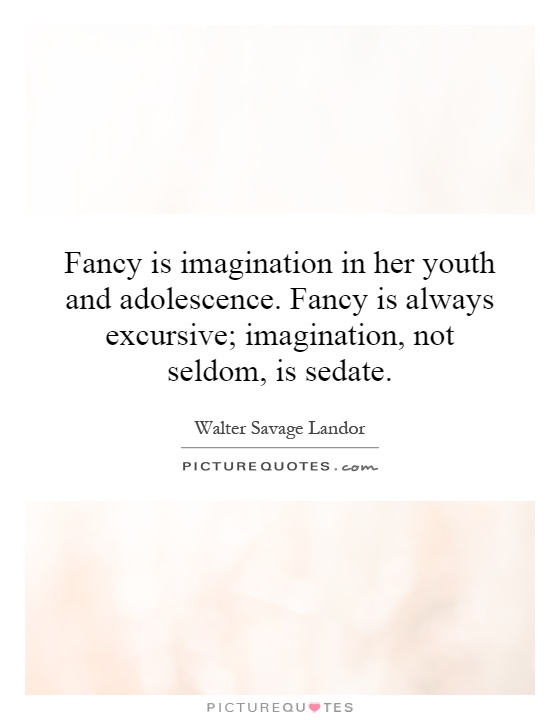Fancy is imagination in her youth and adolescence. Fancy is always excursive; imagination, not seldom, is sedate Picture Quote #1