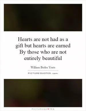 Hearts are not had as a gift but hearts are earned By those who are not entirely beautiful Picture Quote #1