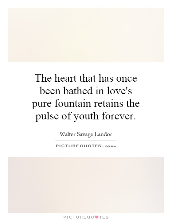 The heart that has once been bathed in love's pure fountain retains the pulse of youth forever Picture Quote #1