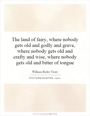 The land of fairy, where nobody gets old and godly and grave, where nobody gets old and crafty and wise, where nobody gets old and bitter of tongue Picture Quote #1