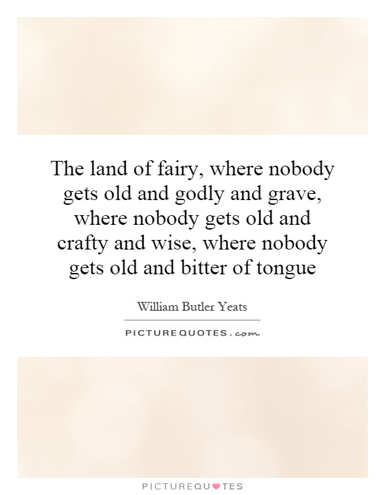 The land of fairy, where nobody gets old and godly and grave, where nobody gets old and crafty and wise, where nobody gets old and bitter of tongue Picture Quote #1