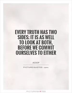 Every truth has two sides; it is as well to look at both, before we commit ourselves to either Picture Quote #1