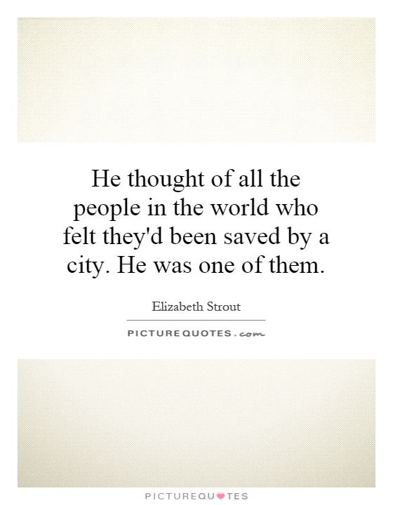 He thought of all the people in the world who felt they'd been saved by a city. He was one of them Picture Quote #1
