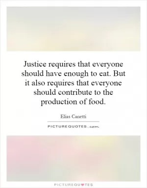 Justice requires that everyone should have enough to eat. But it also requires that everyone should contribute to the production of food Picture Quote #1