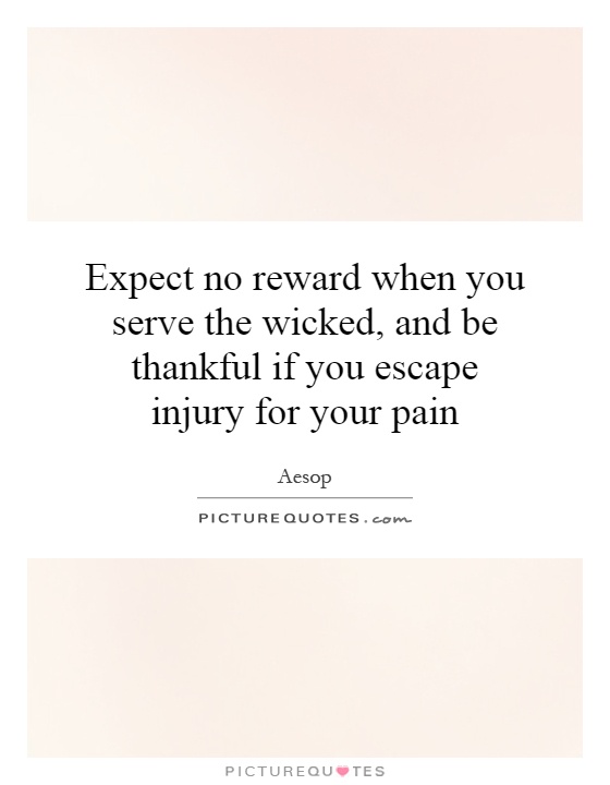 Expect no reward when you serve the wicked, and be thankful if you escape injury for your pain Picture Quote #1