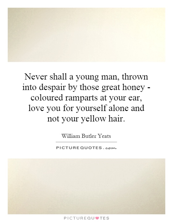 Never shall a young man, thrown into despair by those great honey - coloured ramparts at your ear, love you for yourself alone and not your yellow hair Picture Quote #1