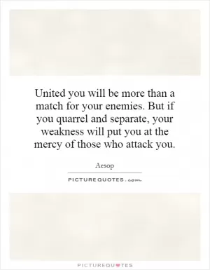 United you will be more than a match for your enemies. But if you quarrel and separate, your weakness will put you at the mercy of those who attack you Picture Quote #1