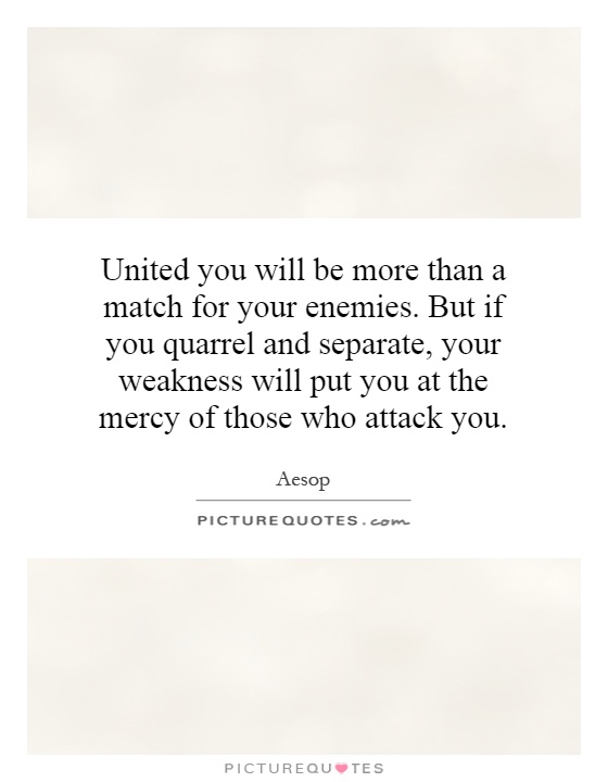 United you will be more than a match for your enemies. But if you quarrel and separate, your weakness will put you at the mercy of those who attack you Picture Quote #1