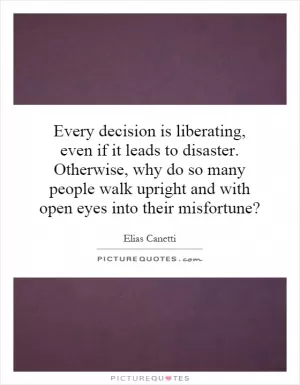 Every decision is liberating, even if it leads to disaster. Otherwise, why do so many people walk upright and with open eyes into their misfortune? Picture Quote #1