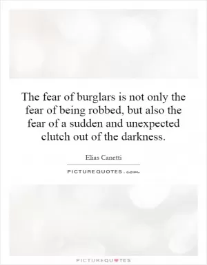 The fear of burglars is not only the fear of being robbed, but also the fear of a sudden and unexpected clutch out of the darkness Picture Quote #1