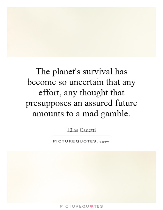 The planet's survival has become so uncertain that any effort, any thought that presupposes an assured future amounts to a mad gamble Picture Quote #1