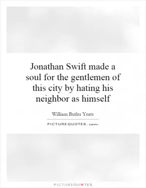 Jonathan Swift made a soul for the gentlemen of this city by hating his neighbor as himself Picture Quote #1