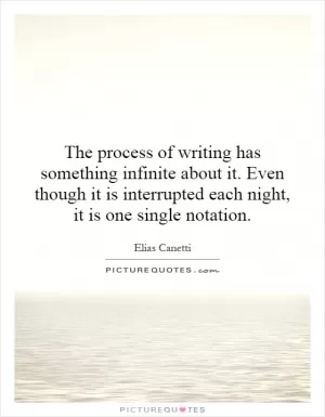 The process of writing has something infinite about it. Even though it is interrupted each night, it is one single notation Picture Quote #1