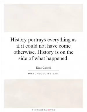 History portrays everything as if it could not have come otherwise. History is on the side of what happened Picture Quote #1