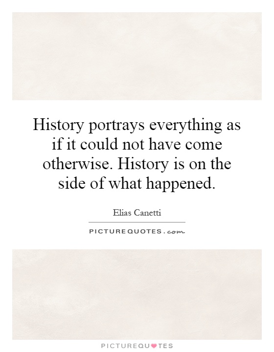 History portrays everything as if it could not have come otherwise. History is on the side of what happened Picture Quote #1