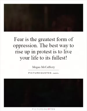 Fear is the greatest form of oppression. The best way to rise up in protest is to live your life to its fullest! Picture Quote #1