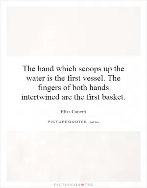 The hand which scoops up the water is the first vessel. The fingers of both hands intertwined are the first basket Picture Quote #1