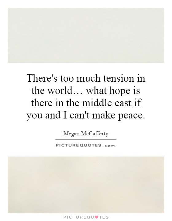 There's too much tension in the world… what hope is there in the middle east if you and I can't make peace Picture Quote #1