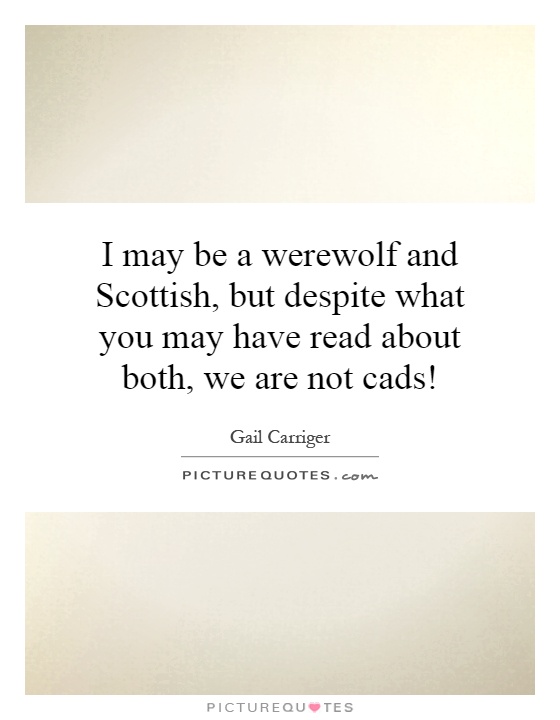 I may be a werewolf and Scottish, but despite what you may have read about both, we are not cads! Picture Quote #1