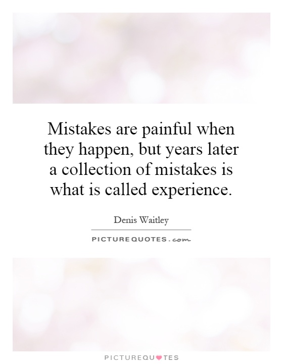 Mistakes are painful when they happen, but years later a collection of mistakes is what is called experience Picture Quote #1