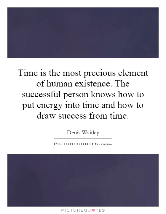 Time is the most precious element of human existence. The successful person knows how to put energy into time and how to draw success from time Picture Quote #1