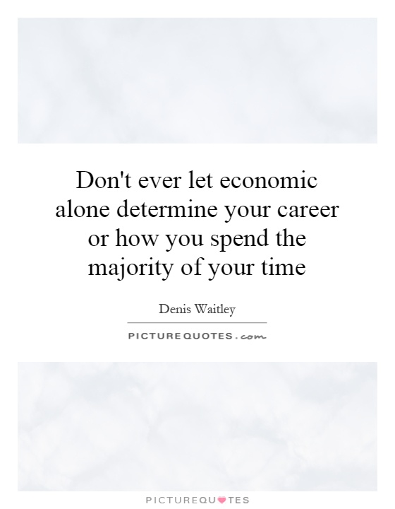 Don't ever let economic alone determine your career or how you spend the majority of your time Picture Quote #1