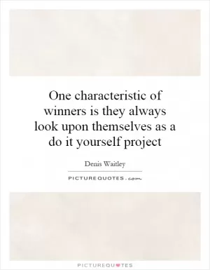 One characteristic of winners is they always look upon themselves as a do it yourself project Picture Quote #1
