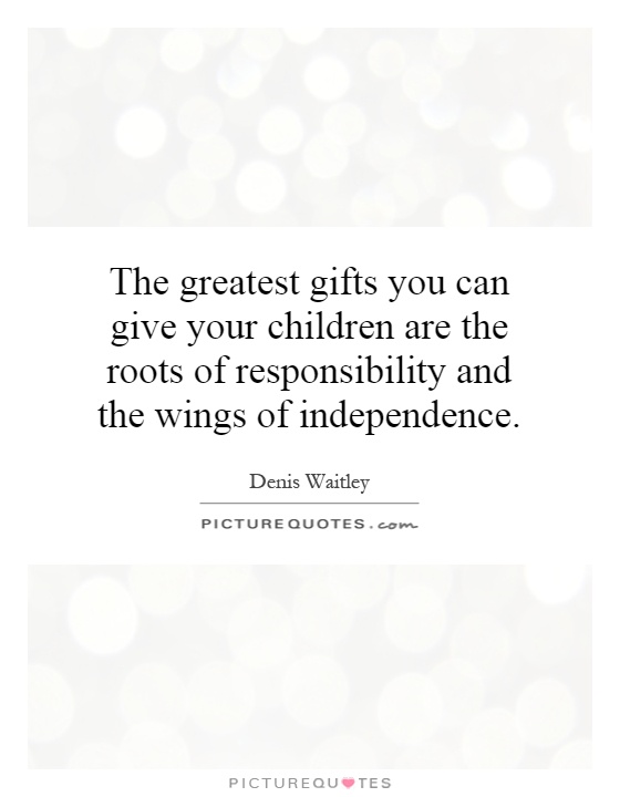 The greatest gifts you can give your children are the roots of responsibility and the wings of independence Picture Quote #1