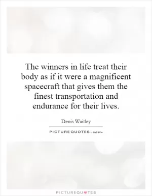 The winners in life treat their body as if it were a magnificent spacecraft that gives them the finest transportation and endurance for their lives Picture Quote #1