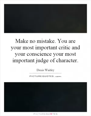 Make no mistake. You are your most important critic and your conscience your most important judge of character Picture Quote #1