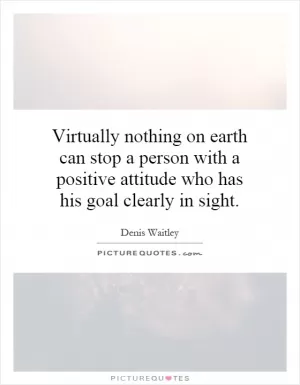 Virtually nothing on earth can stop a person with a positive attitude who has his goal clearly in sight Picture Quote #1