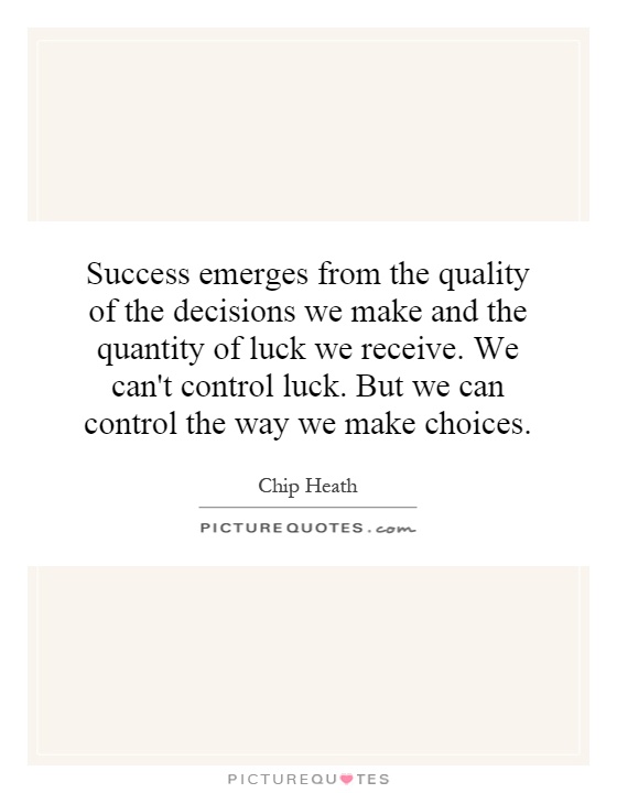 Success emerges from the quality of the decisions we make and the quantity of luck we receive. We can't control luck. But we can control the way we make choices Picture Quote #1