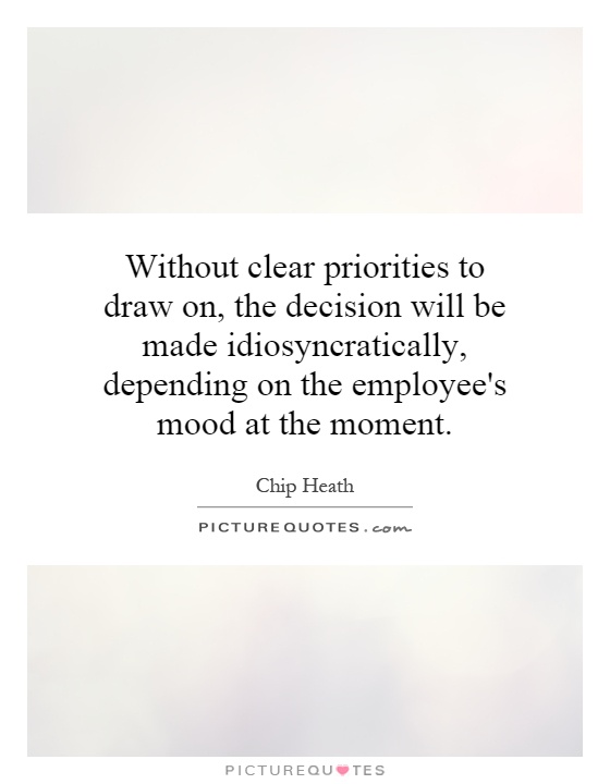Without clear priorities to draw on, the decision will be made idiosyncratically, depending on the employee's mood at the moment Picture Quote #1